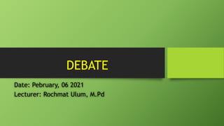 DEBATE
Date: Pebruary, 06 2021
Lecturer: Rochmat Ulum, M.Pd
 