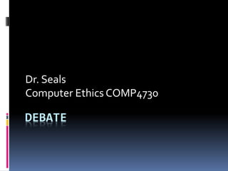 DEBATE
Dr. Seals
Computer Ethics COMP4730
 