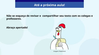 Não se esqueça de revisar e compartilhar seu texto com os colegas e
professores.
Abraço apertado!
Até a próxima aula!
Imagem: PowerPoint
 