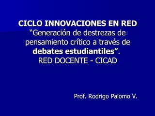 CICLO INNOVACIONES EN RED “ Generación de destrezas de pensamiento crítico a través de  debates estudiantiles” .  RED DOCENTE - CICAD ,[object Object]