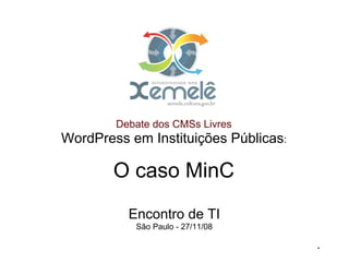 Debate dos CMSs Livres
WordPress em Instituições Públicas:

        O caso MinC
          Encontro de TI
           São Paulo - 27/11/08

                                      .
 