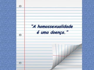 “A homossexualidade
   é uma doença.”
 