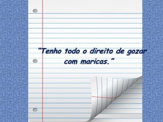 “Tenho todo o direito de gozar
       com maricas.”
 