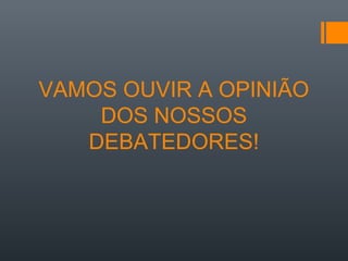 VAMOS OUVIR A OPINIÃO
DOS NOSSOS
DEBATEDORES!
 