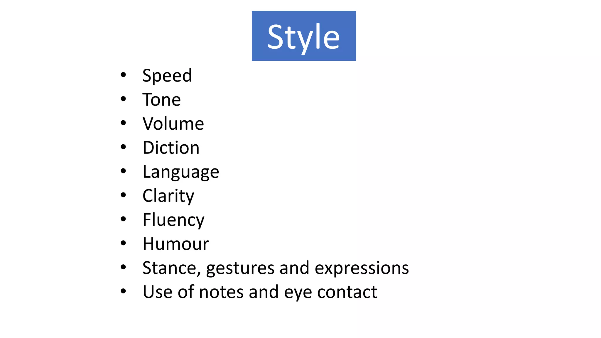 • Speed
• Tone
• Volume
• Diction
• Language
• Clarity
• Fluency
• Humour
• Stance, gestures and expressions
• Use of notes and eye contact
Style
 
