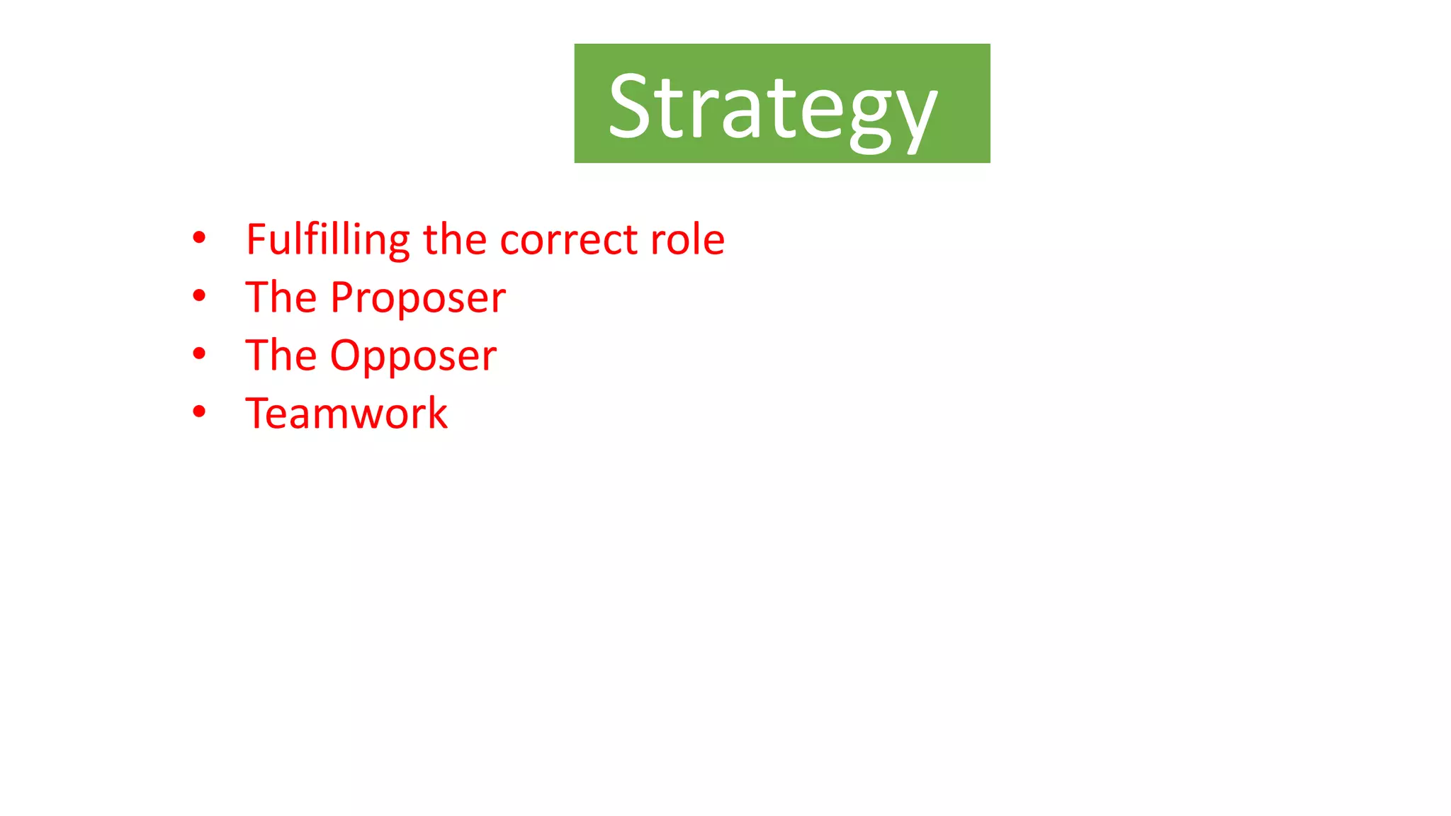 Strategy
• Fulfilling the correct role
• The Proposer
• The Opposer
• Teamwork
 