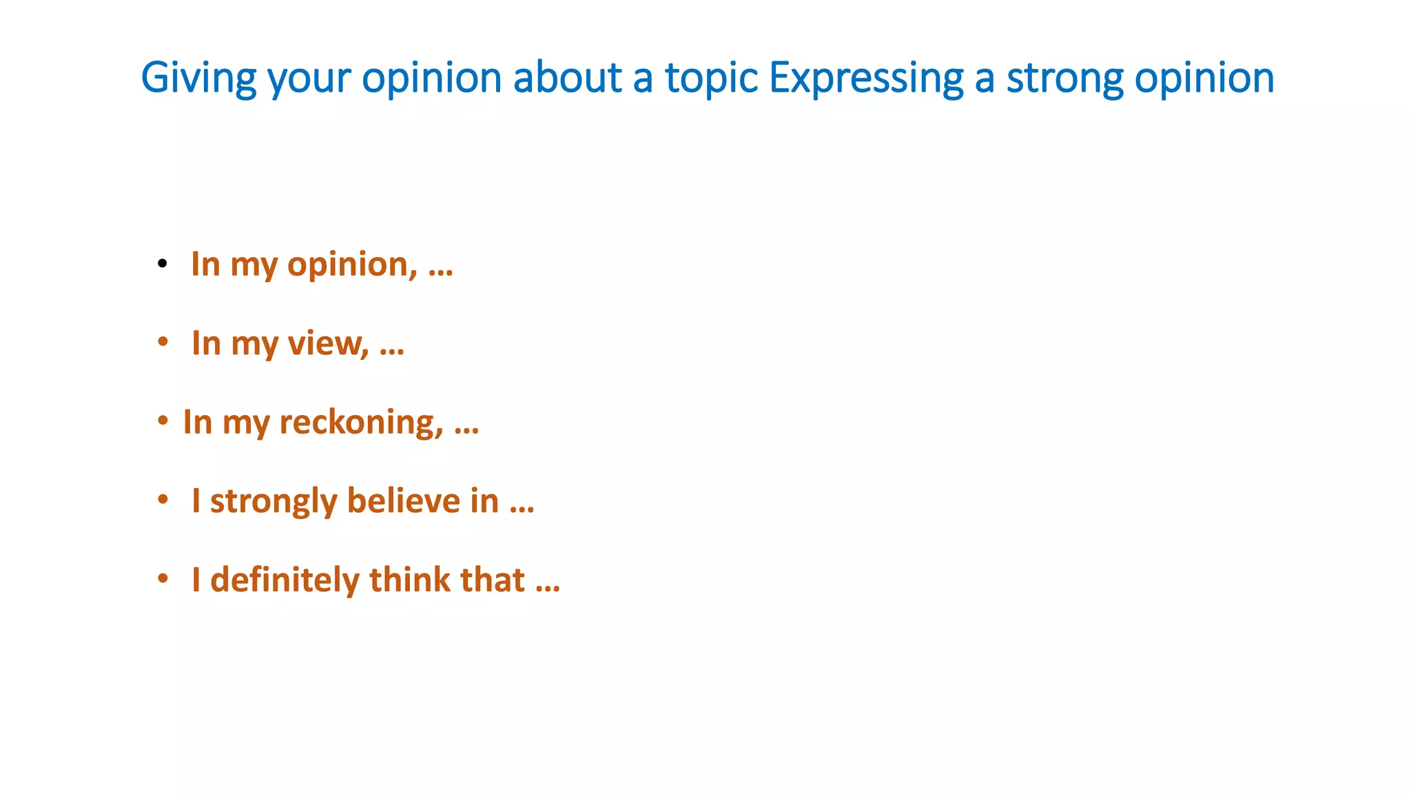 Giving your opinion about a topic Expressing a strong opinion
• In my opinion, …
• In my view, …
• In my reckoning, …
• I strongly believe in …
• I definitely think that …
 