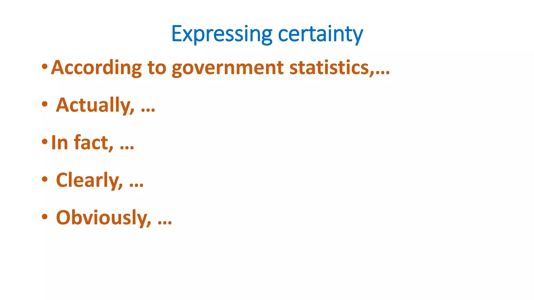 Expressing certainty
•According to government statistics,…
• Actually, …
•In fact, …
• Clearly, …
• Obviously, …
 