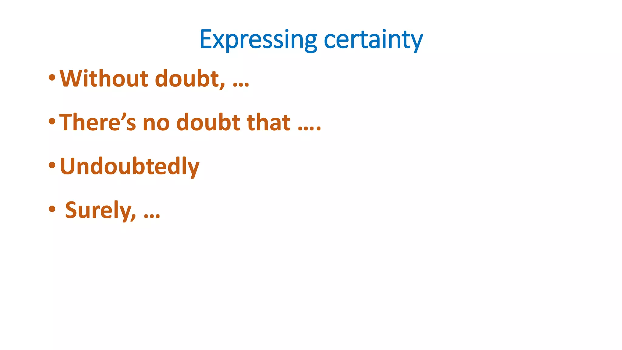 Expressing certainty
•Without doubt, …
•There’s no doubt that ….
•Undoubtedly
• Surely, …
 