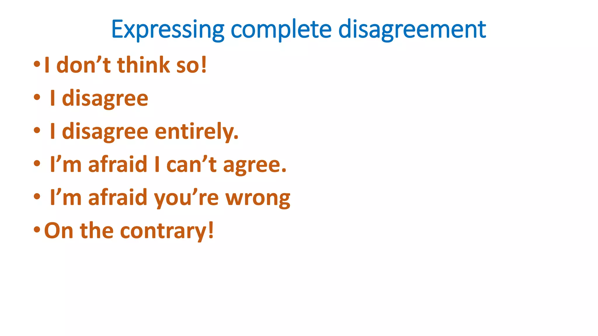 Expressing complete disagreement
•I don’t think so!
• I disagree
• I disagree entirely.
• I’m afraid I can’t agree.
• I’m afraid you’re wrong
•On the contrary!
 