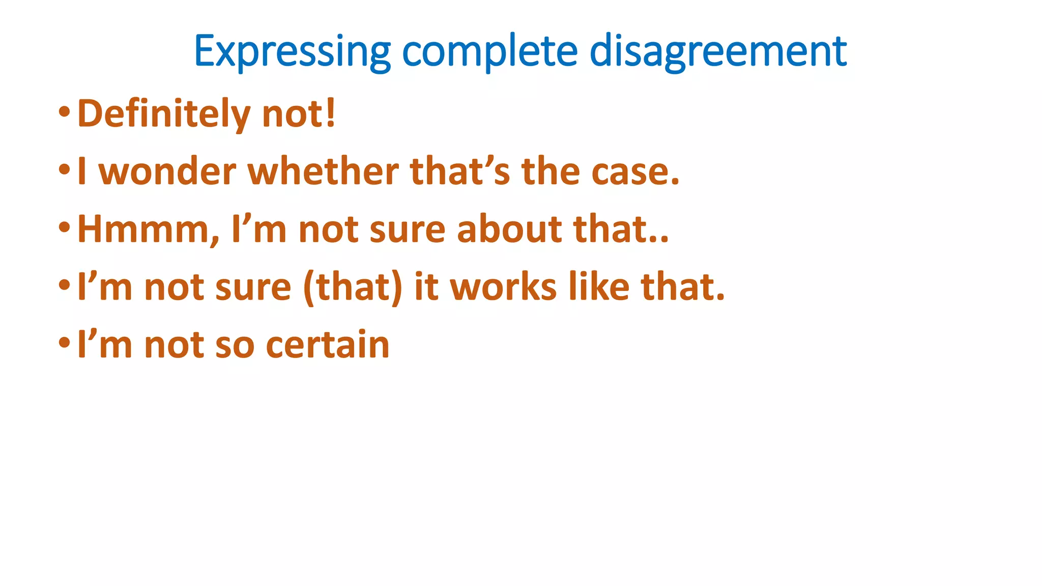 Expressing complete disagreement
•Definitely not!
•I wonder whether that’s the case.
•Hmmm, I’m not sure about that..
•I’m not sure (that) it works like that.
•I’m not so certain
 