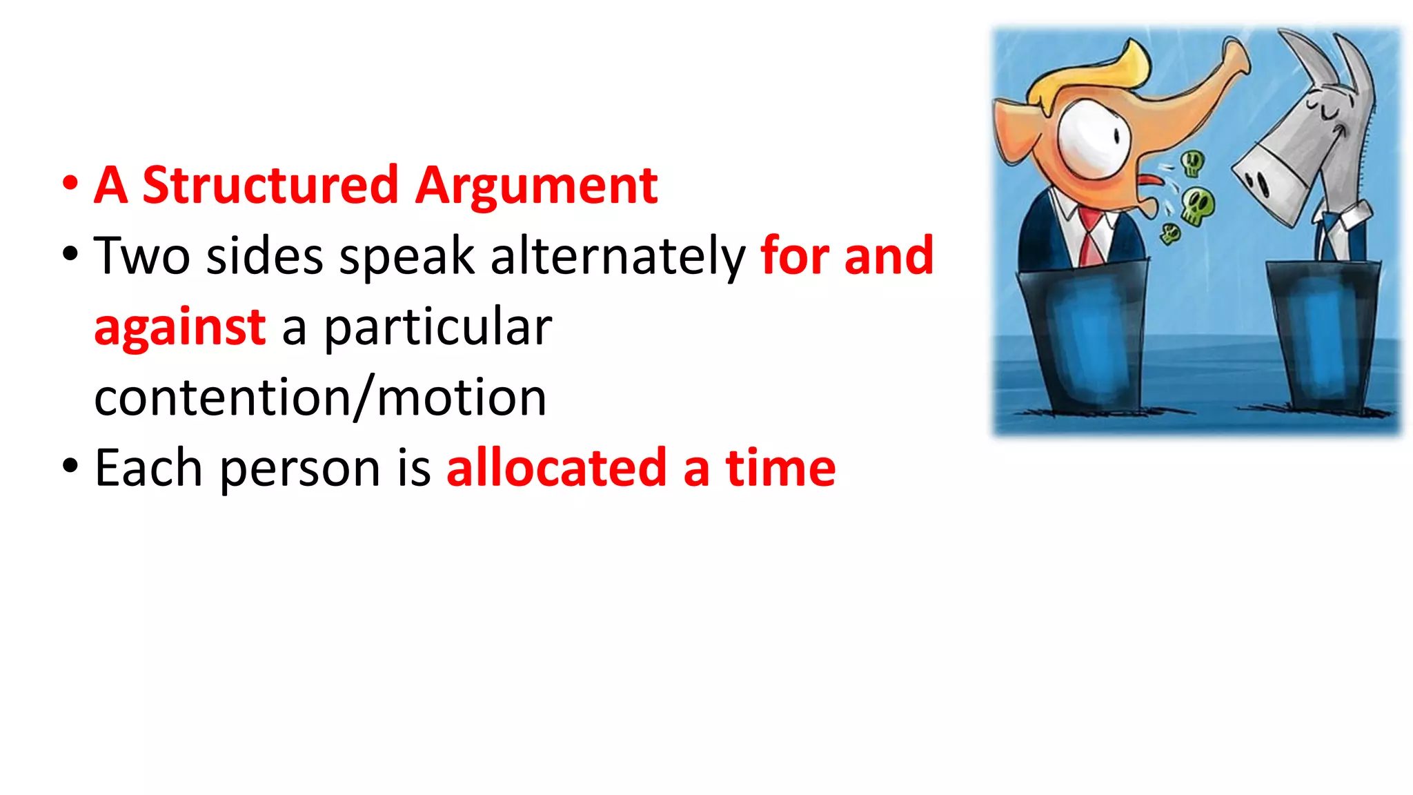 • A Structured Argument
• Two sides speak alternately for and
against a particular
contention/motion
• Each person is allocated a time
 