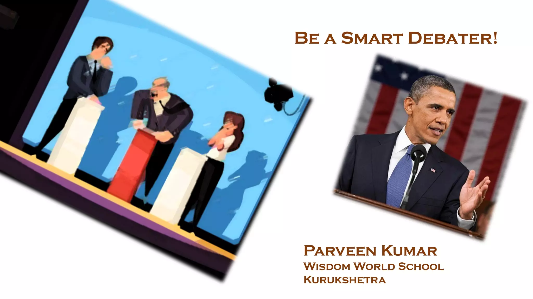 Be a Smart Debater!
Parveen Kumar
Wisdom World School
Kurukshetra
 