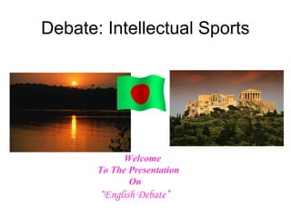Debate: Intellectual Sports




             Welcome
       To The Presentation
              On
       “English Debate”
 