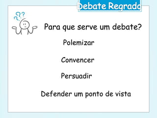 Para que serve um debate?
Polemizar
Convencer
Persuadir
Defender um ponto de vista
 