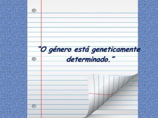 “O género está geneticamente
        determinado.”
 