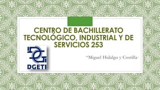 CENTRO DE BACHILLERATO
TECNOLÓGICO, INDUSTRIAL Y DE
SERVICIOS 253
“Miguel Hidalgo y Costilla”
 