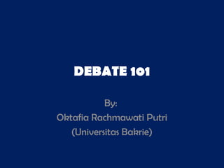 DEBATE 101
By:
Oktafia Rachmawati Putri
(Universitas Bakrie)
 