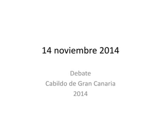 14 noviembre 2014
Debate
Cabildo de Gran Canaria
2014
 