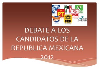 DEBATE A LOS
 CANDIDATOS DE LA
REPUBLICA MEXICANA
       2012
 