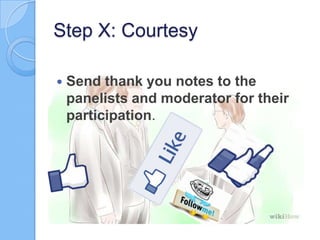Step X: Courtesy


Send thank you notes to the
panelists and moderator for their
participation.

 