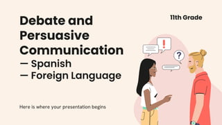 Debate and
Persuasive
Communication
— Spanish
— Foreign Language
Here is where your presentation begins
11th Grade
 