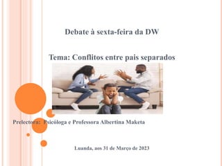 Debate à sexta-feira da DW
Tema: Conflitos entre pais separados
Prelectora: Psicóloga e Professora Albertina Maketa
Luanda, aos 31 de Março de 2023
 