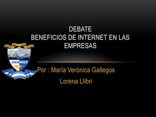 Por : María Verónica Gallegos
Lorena Llibri
DEBATE
BENEFICIOS DE INTERNET EN LAS
EMPRESAS
 