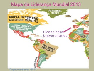 Mapa da Liderança Mundial 2013

Licenciados
Universitários

Doghousediaries /2013

 