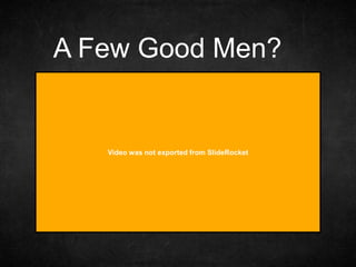 Video was not exported from SlideRocket
A Few Good Men?
 
