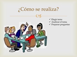 
¿Cómo se realiza?
 Elegir tema
 Analizar el tema
 Preparar preguntas
 