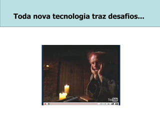 Toda nova tecnologia traz desafios... 