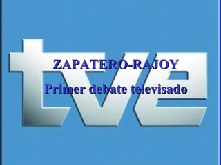 ZAPATERO-RAJOY
Primer debate televisado
 