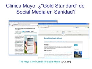 Clinica Mayo: ¿“Gold Standard” de
Social Media en Sanidad?
The Mayo Clinic Center for Social Media [MCCSM]
 