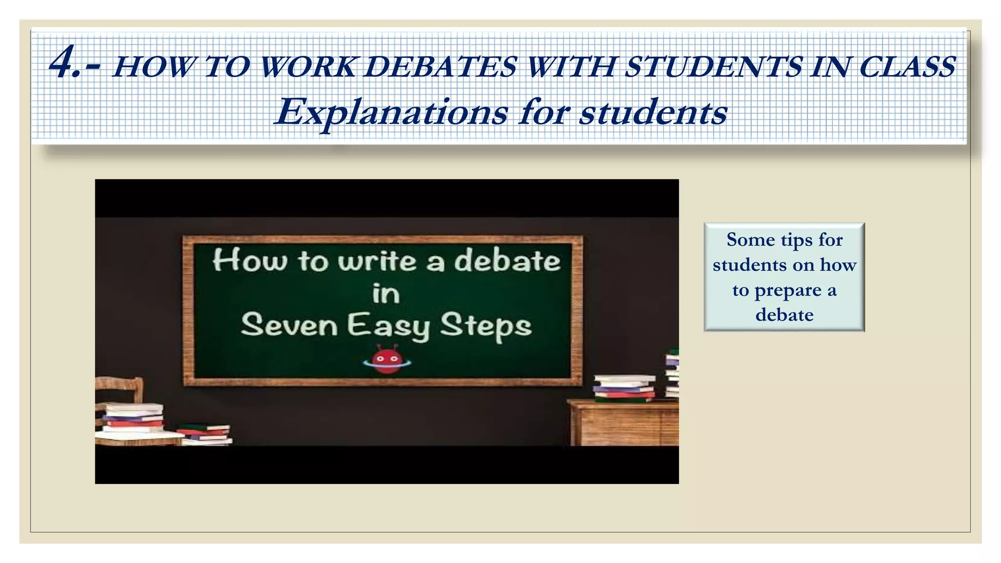 Some tips for
students on how
to prepare a
debate
4.- HOW TO WORK DEBATES WITH STUDENTS IN CLASS
Explanations for students
 