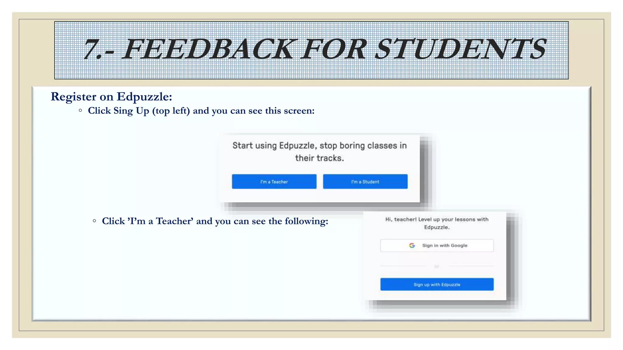 7.- FEEDBACK FOR STUDENTS
Register on Edpuzzle:
◦ Click Sing Up (top left) and you can see this screen:
◦ Click ’I’m a Teacher’ and you can see the following:
 