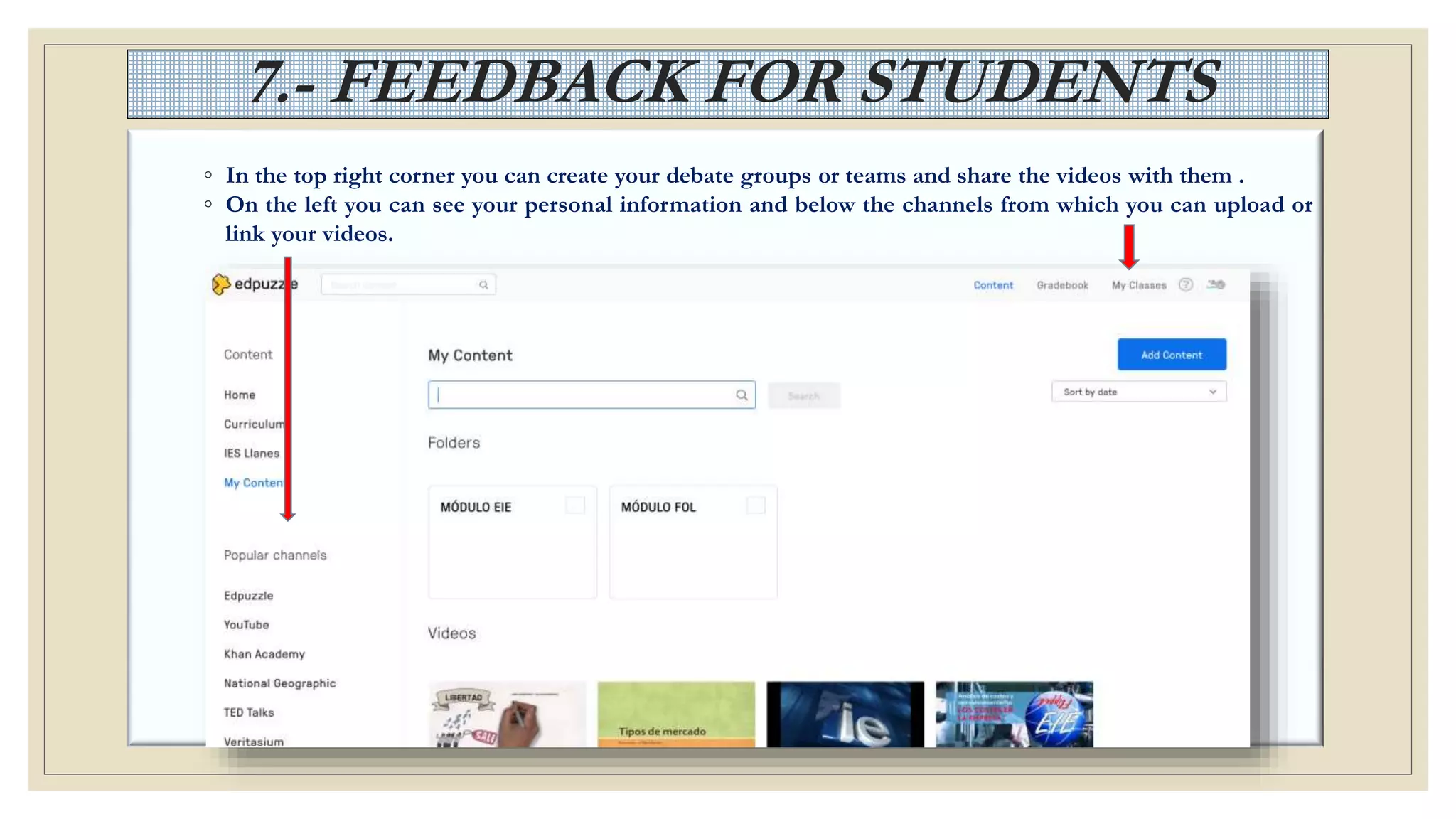 7.- FEEDBACK FOR STUDENTS
◦ In the top right corner you can create your debate groups or teams and share the videos with them .
◦ On the left you can see your personal information and below the channels from which you can upload or
link your videos.
 