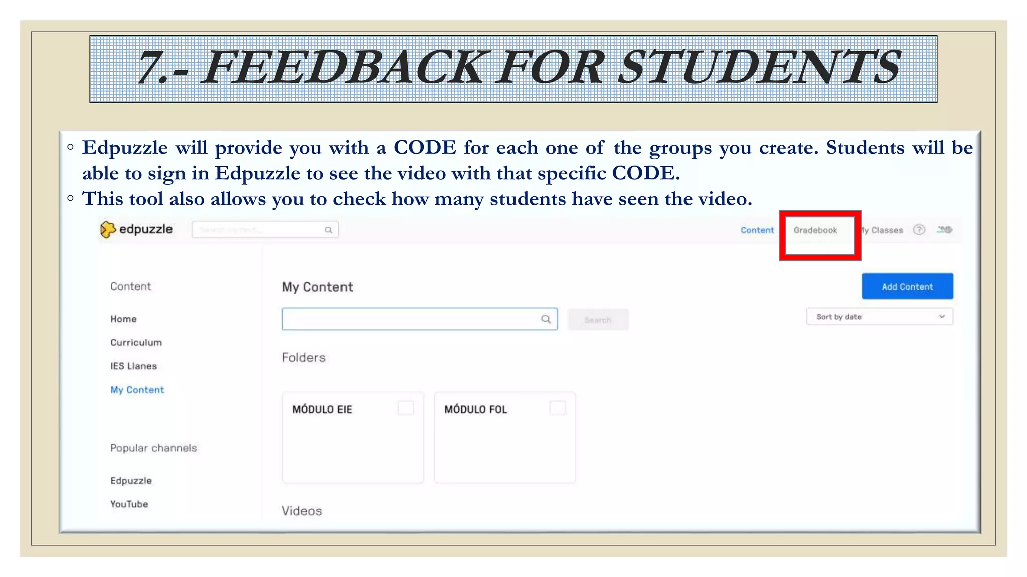 7.- FEEDBACK FOR STUDENTS
◦ Edpuzzle will provide you with a CODE for each one of the groups you create. Students will be
able to sign in Edpuzzle to see the video with that specific CODE.
◦ This tool also allows you to check how many students have seen the video.
 