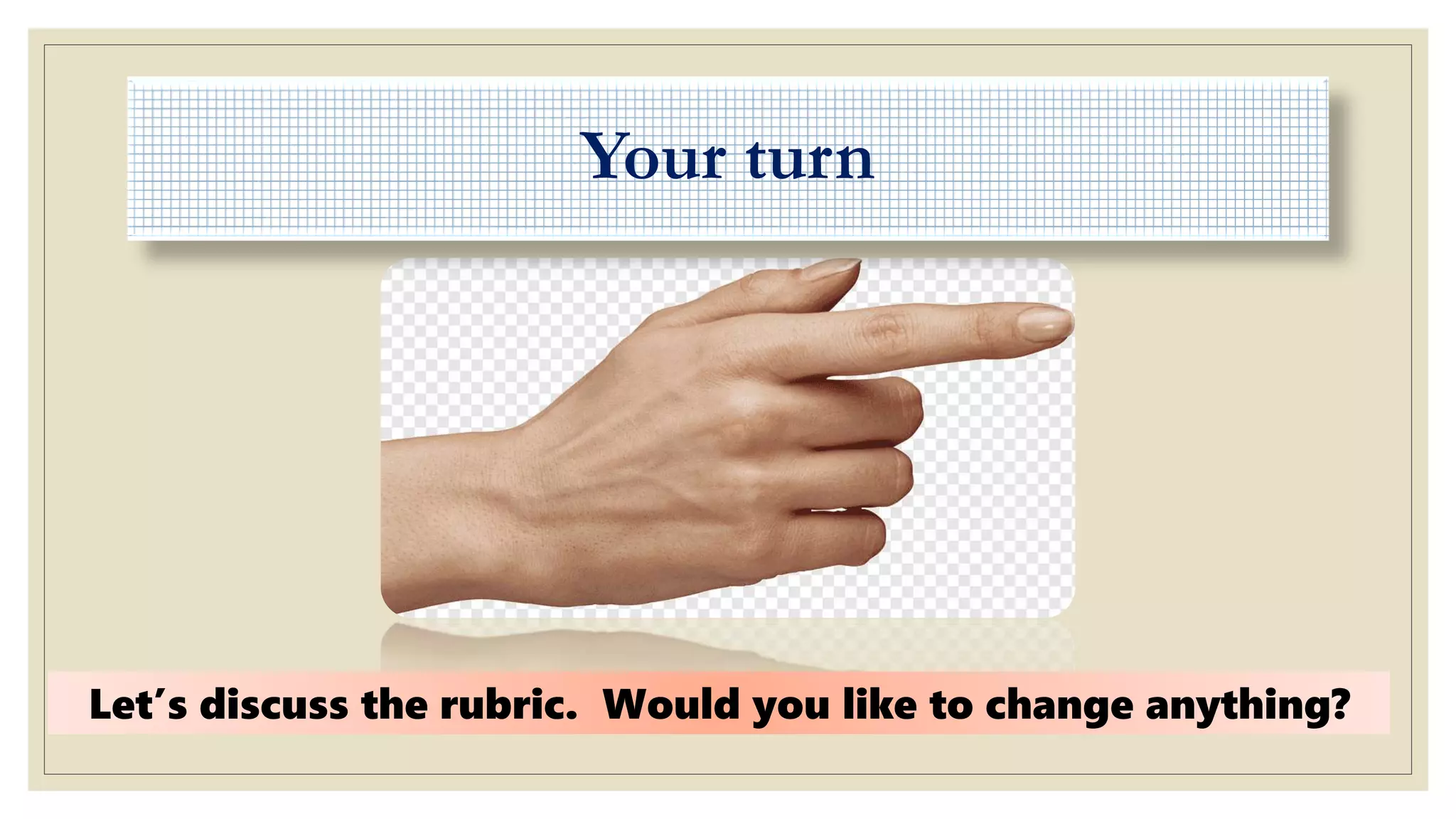 Your turn
Let’s discuss the rubric. Would you like to change anything?
 