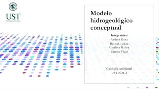 Modelo
hidrogeológico
conceptual
Integrantes:
Andrea Gana
Bastián López
Catalina Mallea
Camilo Vidal
Geología Ambiental
UST 2021-2
 