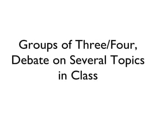 Groups of Three/Four, Debate on Several Topics in Class 