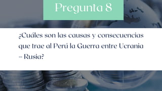 Pregunta 8
¿Cuáles son las causas y consecuencias
que trae al Perú la Guerra entre Ucrania
– Rusia?
 