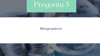 Pregunta 5
Riesgo país es:
 