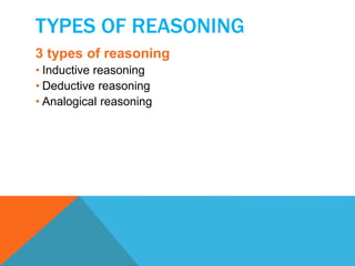 TYPES OF REASONING 
3 types of reasoning 
• Inductive reasoning 
• Deductive reasoning 
• Analogical reasoning 
 