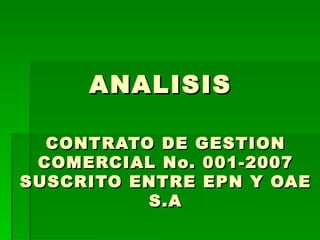 ANALISIS  CONTRATO DE GESTION COMERCIAL No. 001-2007 SUSCRITO ENTRE EPN Y OAE S.A 