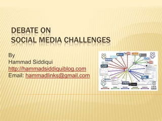 DEBATE ON
SOCIAL MEDIA CHALLENGES
By
Hammad Siddiqui
http://hammadsiddiquiblog.com
Email: hammadlinks@gmail.com
 