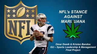 Omar Dweik & Kristen Bandos
GU – Sports Leadership & Management
Final Project
NFL’s STANCE
AGAINST
MARIJUANA
 