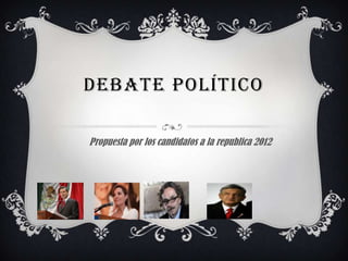 DEBATE POLÍTICO

Propuesta por los candidatos a la republica 2012
 