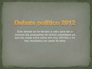 Este debate se ha llevado a cabo para dar a
conocer las propuestas de dichos candidatos ya
que las cosas entre estos son muy difíciles y no
        hay resultados por parte de ellos
 