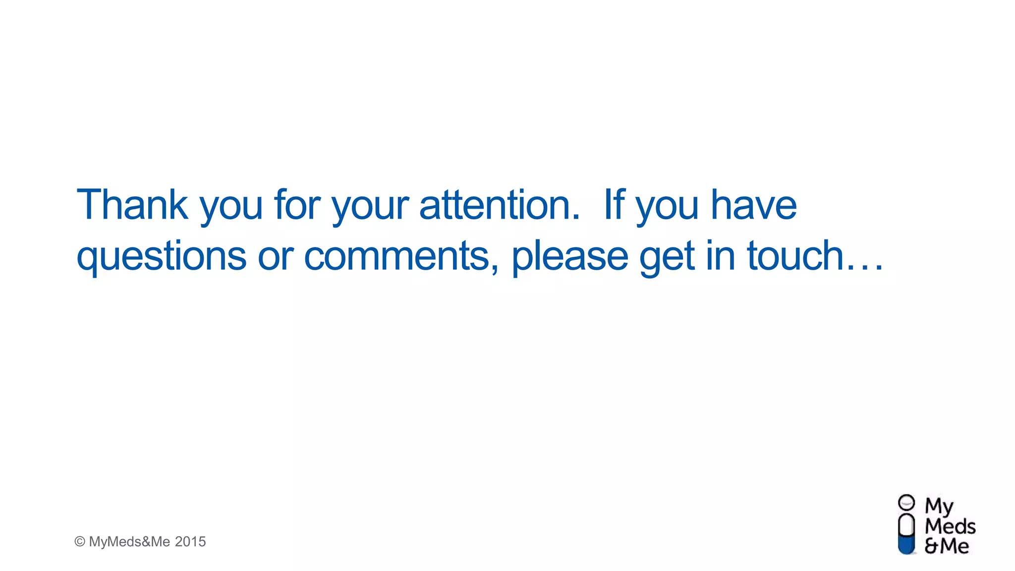 © MyMeds&Me 2015
Thank you for your attention. If you have
questions or comments, please get in touch…
 
